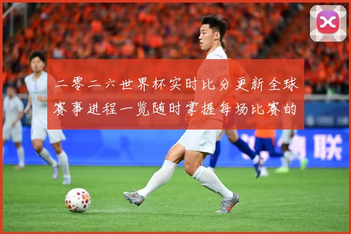 二零二六世界杯实时比分更新全球赛事进程一览随时掌握每场比赛的数据研判：最新赛事动态与深度分析