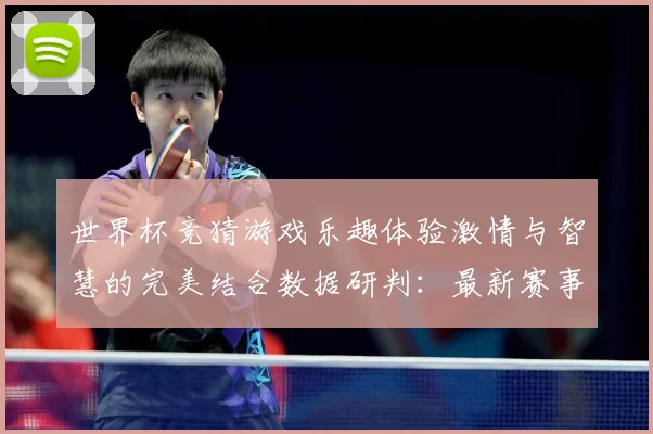 世界杯竞猜游戏乐趣体验激情与智慧的完美结合数据研判：最新赛事动态与深度分析