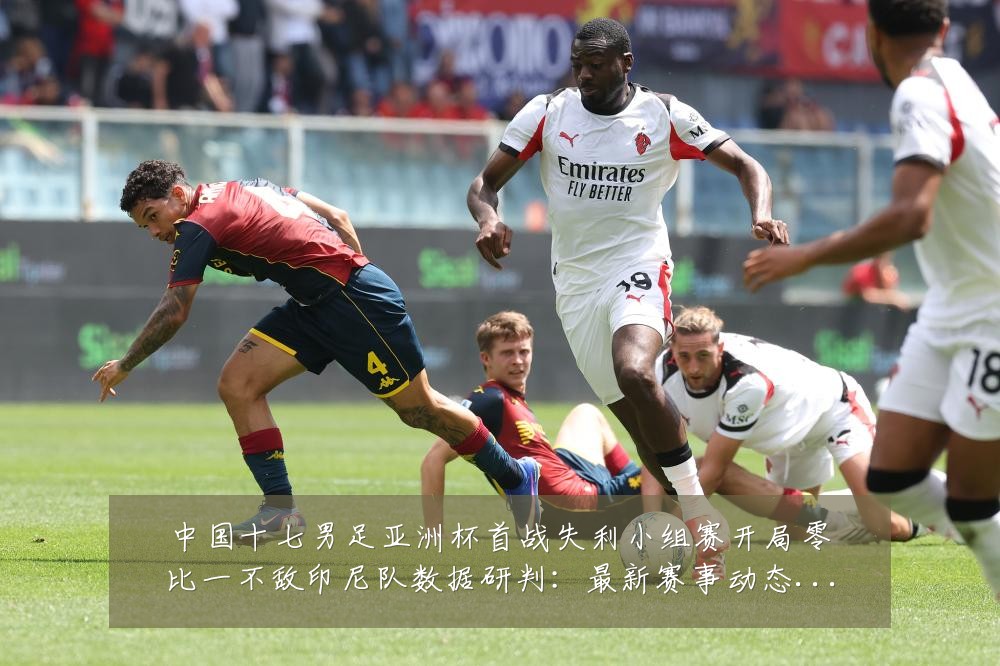 中国十七男足亚洲杯首战失利小组赛开局零比一不敌印尼队数据研判:最新赛事动态与深度分析