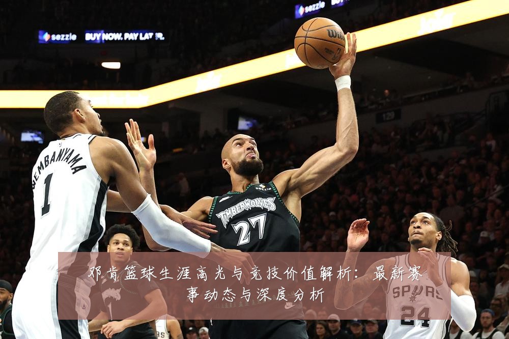 邓肯篮球生涯高光与竞技价值解析:最新赛事动态与深度分析