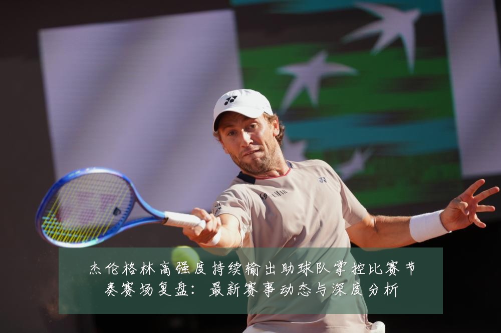 杰伦格林高强度持续输出助球队掌控比赛节奏赛场复盘:最新赛事动态与深度分析